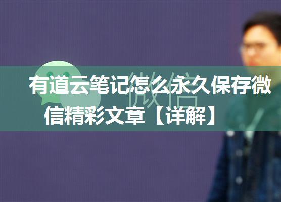 有道云笔记怎么永久保存微信精彩文章【详解】