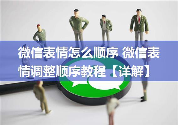 微信表情怎么顺序 微信表情调整顺序教程【详解】