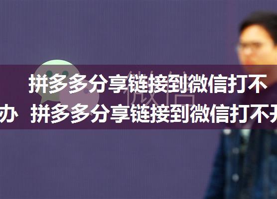 拼多多分享链接到微信打不开怎么办  拼多多分享链接到微信打不开解决方法【详解】