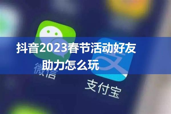 抖音2023春节活动好友助力怎么玩