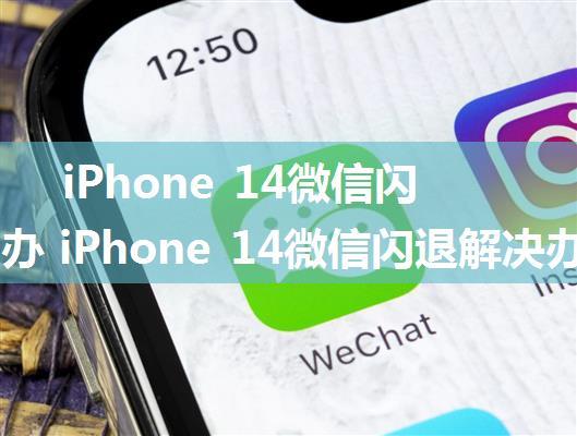 iPhone 14微信闪退怎么办 iPhone 14微信闪退解决办法【详解】