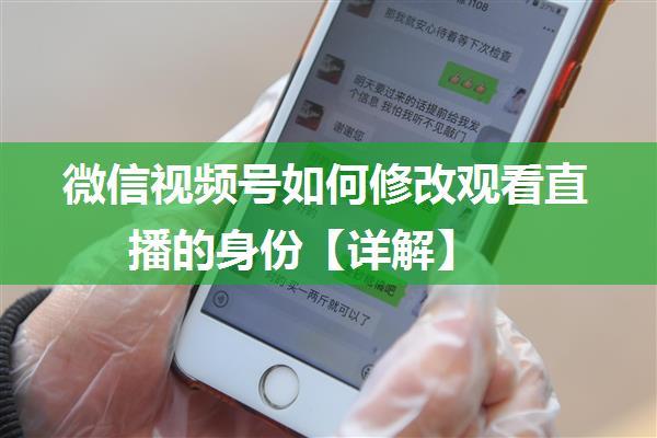 微信视频号如何修改观看直播的身份【详解】