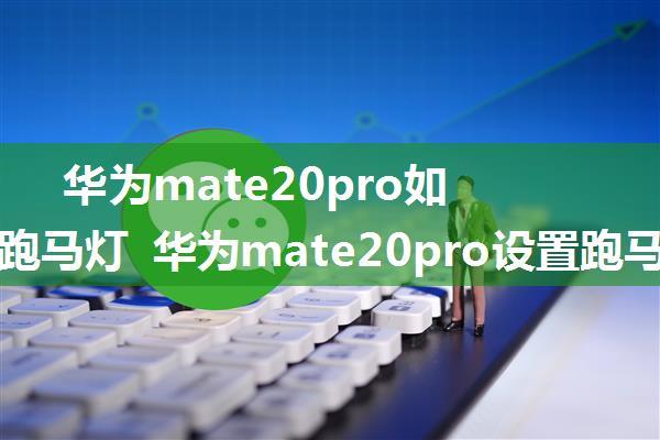 华为mate20pro如何设置跑马灯 华为mate20pro设置跑马灯方法【详解】