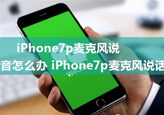 iPhone7p麦克风说话没声音怎么办 iPhone7p麦克风说话没声音解决方法【详解】