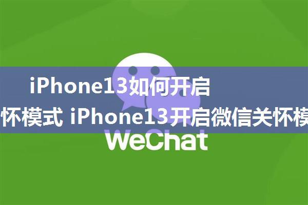 iPhone13如何开启微信关怀模式 iPhone13开启微信关怀模式方法【详解】