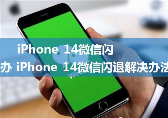 iPhone 14微信闪退怎么办 iPhone 14微信闪退解决办法【详解】