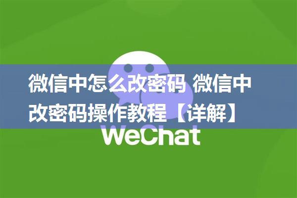 微信中怎么改密码 微信中改密码操作教程【详解】