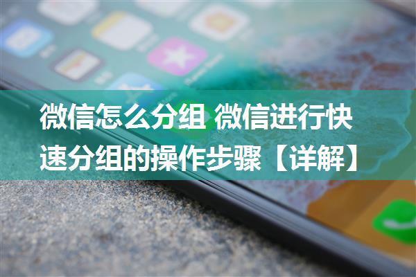 微信怎么分组 微信进行快速分组的操作步骤【详解】