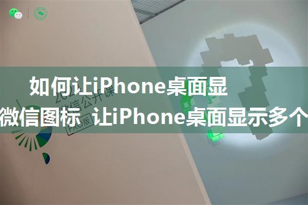 如何让iPhone桌面显示多个微信图标 让iPhone桌面显示多个微信图标方法【详解】