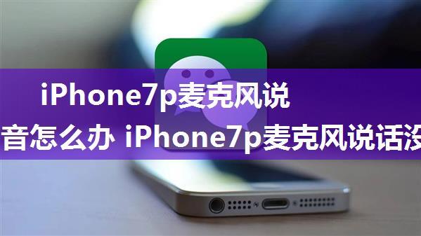 iPhone7p麦克风说话没声音怎么办 iPhone7p麦克风说话没声音解决方法【详解】