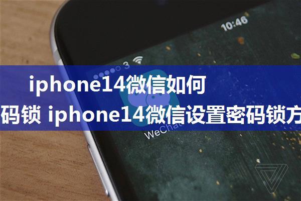 iphone14微信如何设置密码锁 iphone14微信设置密码锁方法【详解】