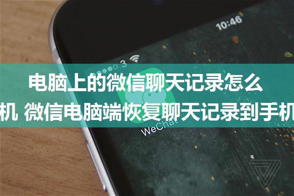 电脑上的微信聊天记录怎么导入手机 微信电脑端恢复聊天记录到手机的方法【详解】