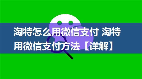 淘特怎么用微信支付 淘特用微信支付方法【详解】