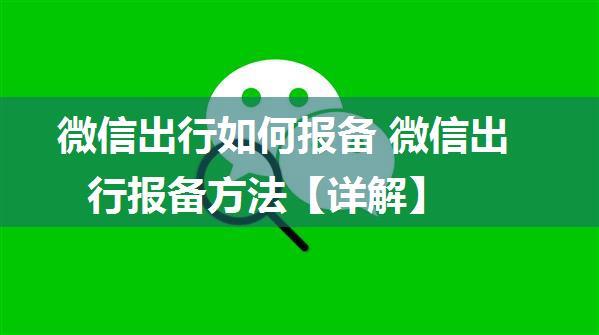 微信出行如何报备 微信出行报备方法【详解】