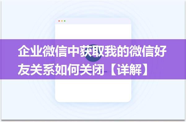 企业微信中获取我的微信好友关系如何关闭【详解】