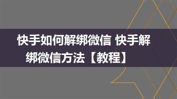 快手如何解绑微信 快手解绑微信方法【教程】