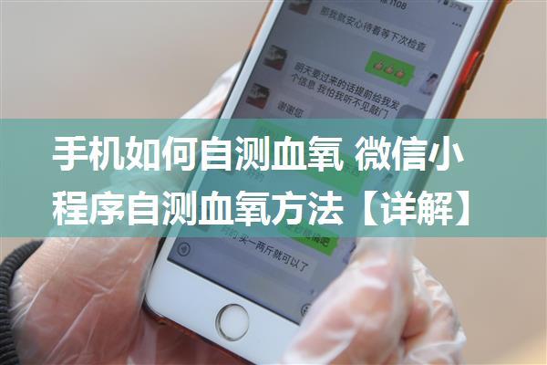 手机如何自测血氧 微信小程序自测血氧方法【详解】