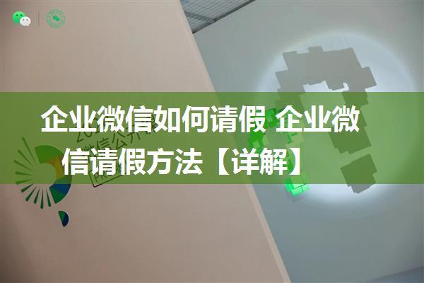 企业微信如何请假 企业微信请假方法【详解】