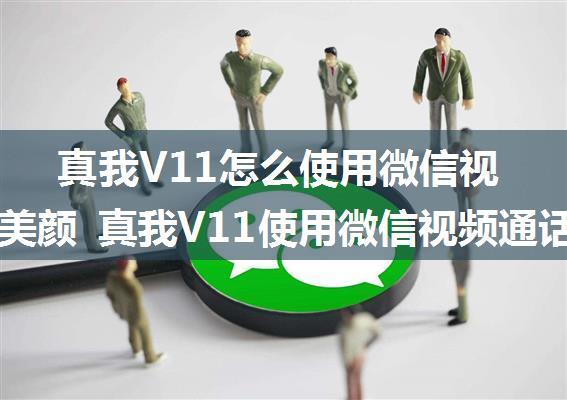 真我V11怎么使用微信视频通话美颜 真我V11使用微信视频通话美颜方法【详解】