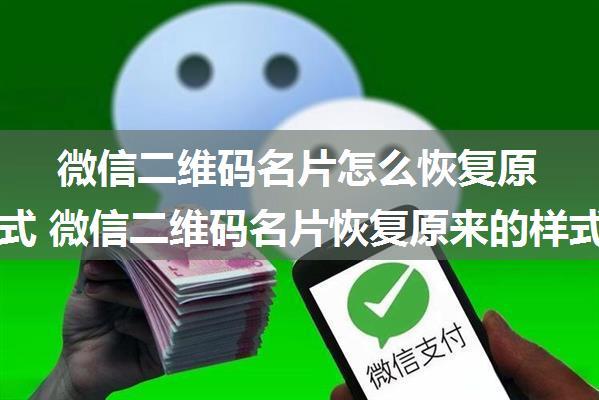 微信二维码名片怎么恢复原来的样式 微信二维码名片恢复原来的样式方法【详解】