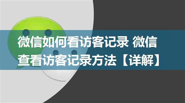 微信如何看访客记录 微信查看访客记录方法【详解】