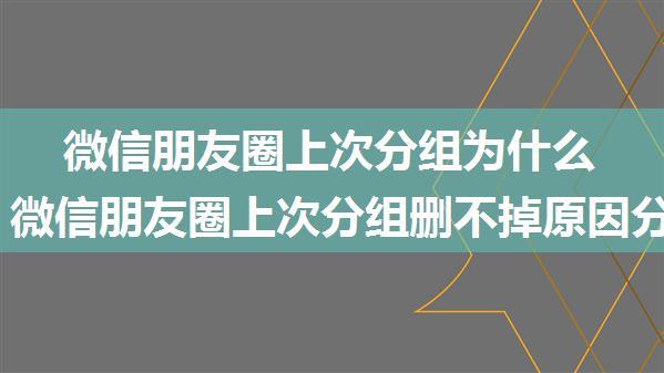 微信朋友圈上次分组为什么删不掉 微信朋友圈上次分组删不掉原因分析【详解】