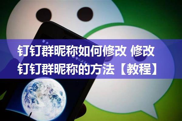 钉钉群昵称如何修改 修改钉钉群昵称的方法【教程】