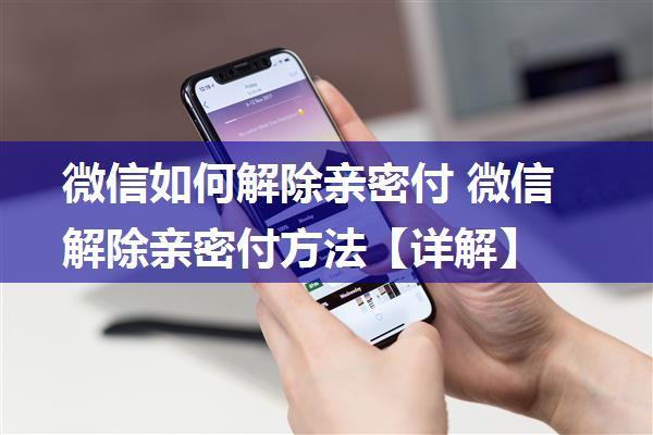 微信如何解除亲密付 微信解除亲密付方法【详解】