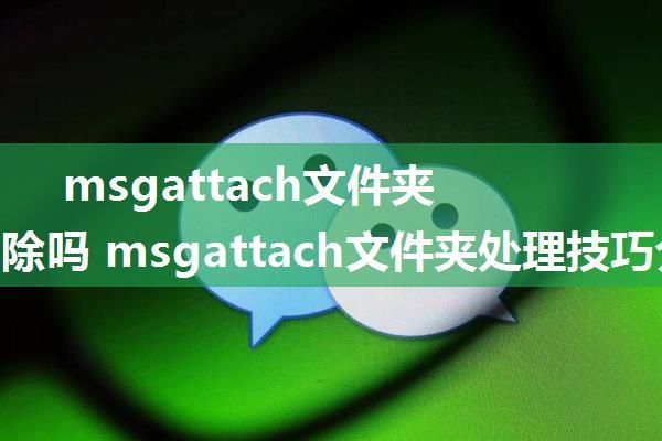 msgattach文件夹可以删除吗 msgattach文件夹处理技巧介绍【详解】