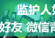 监护人如何删除青少年模式的微信好友 微信青少年模式监护人删除好友方法【详解】