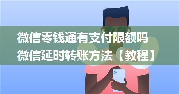 微信零钱通有支付限额吗 微信延时转账方法【教程】