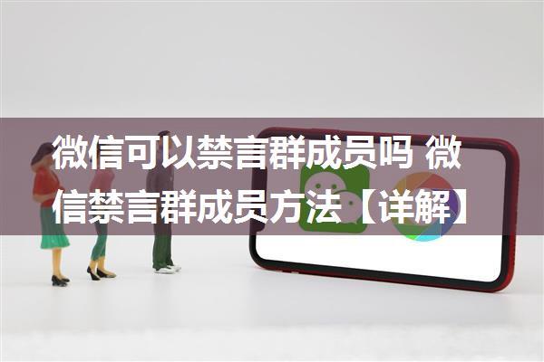 微信可以禁言群成员吗 微信禁言群成员方法【详解】