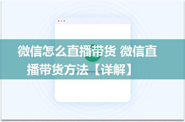 微信怎么直播带货 微信直播带货方法【详解】