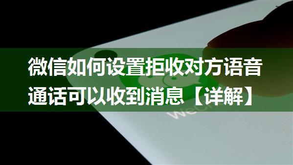 微信如何设置拒收对方语音通话可以收到消息【详解】