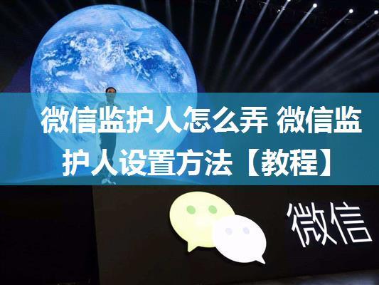 微信监护人怎么弄 微信监护人设置方法【教程】