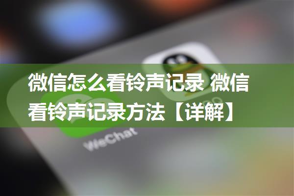 微信怎么看铃声记录 微信看铃声记录方法【详解】