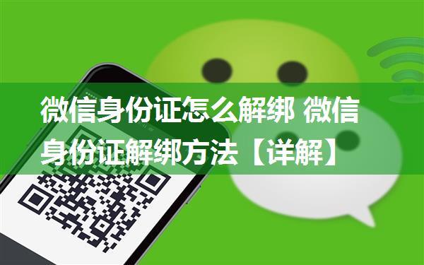 微信身份证怎么解绑 微信身份证解绑方法【详解】