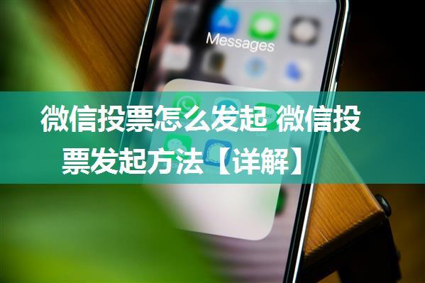 微信投票怎么发起 微信投票发起方法【详解】