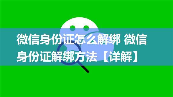 微信身份证怎么解绑 微信身份证解绑方法【详解】