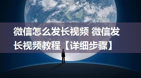 微信怎么发长视频 微信发长视频教程【详细步骤】