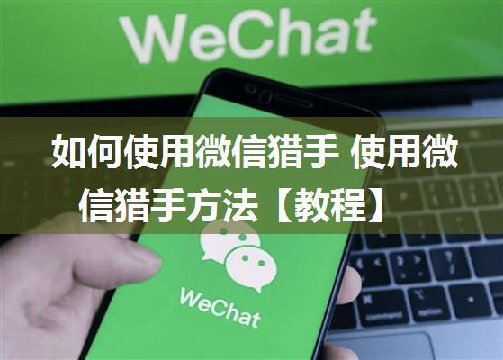 如何使用微信猎手 使用微信猎手方法【教程】