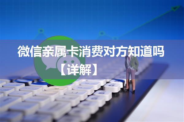 微信亲属卡消费对方知道吗【详解】