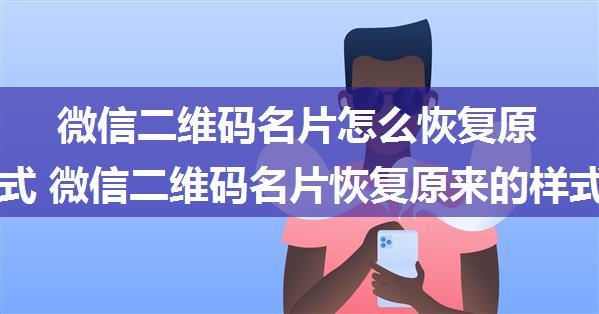 微信二维码名片怎么恢复原来的样式 微信二维码名片恢复原来的样式方法【详解】