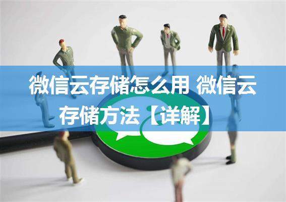 微信云存储怎么用 微信云存储方法【详解】