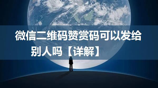 微信二维码赞赏码可以发给别人吗【详解】