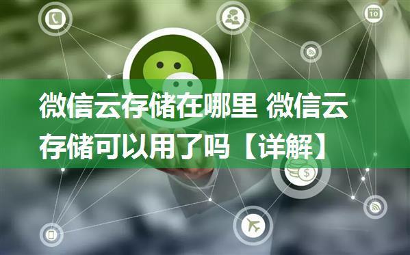 微信云存储在哪里 微信云存储可以用了吗【详解】