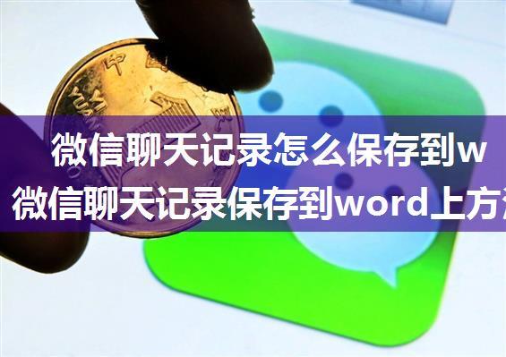 微信聊天记录怎么保存到word上 微信聊天记录保存到word上方法【详解】