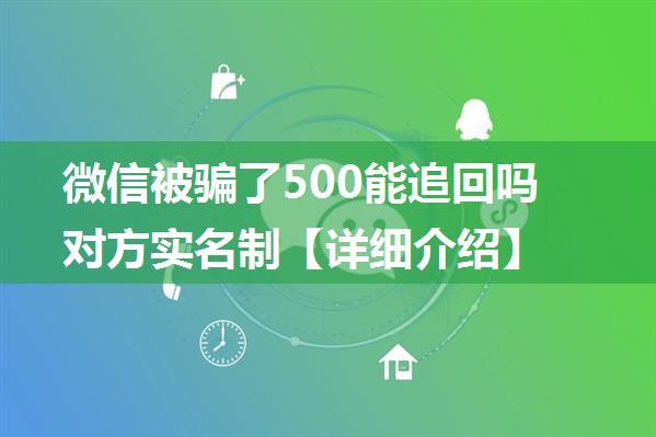 微信被骗了500能追回吗对方实名制【详细介绍】