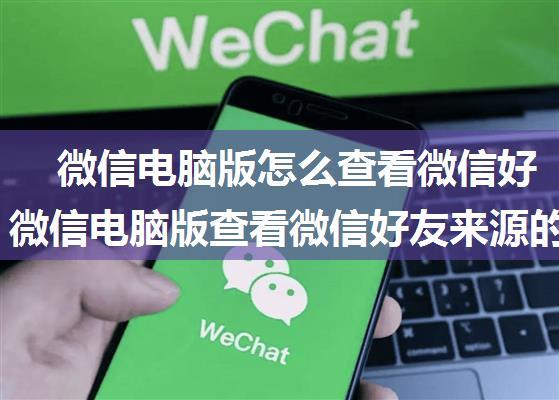 微信电脑版怎么查看微信好友来源 微信电脑版查看微信好友来源的方法【教程】