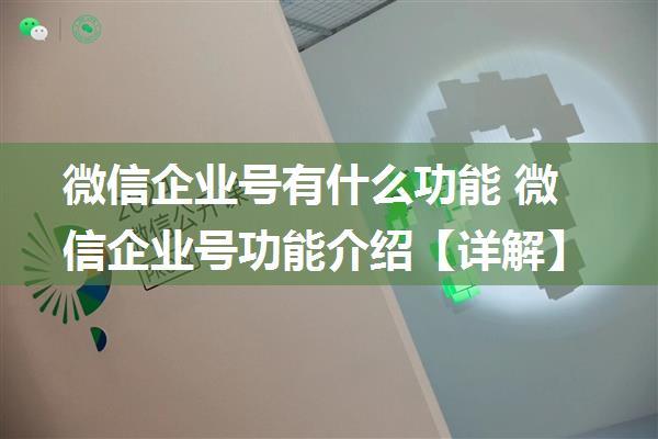 微信企业号有什么功能 微信企业号功能介绍【详解】